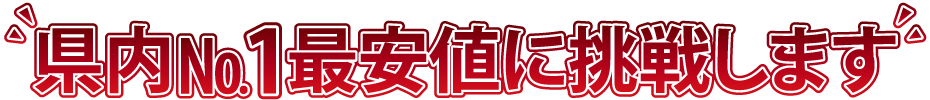 県内№1最安値に挑戦します